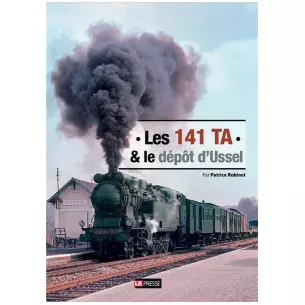Livre "Les 141 TA & le dépôt d'Ussel" - LR PRESSE - Patrice Robinet